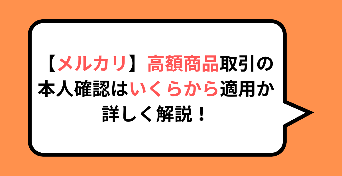 【メルカリ】高額商品取引の本人確認はいくらから適用か詳しく解説！