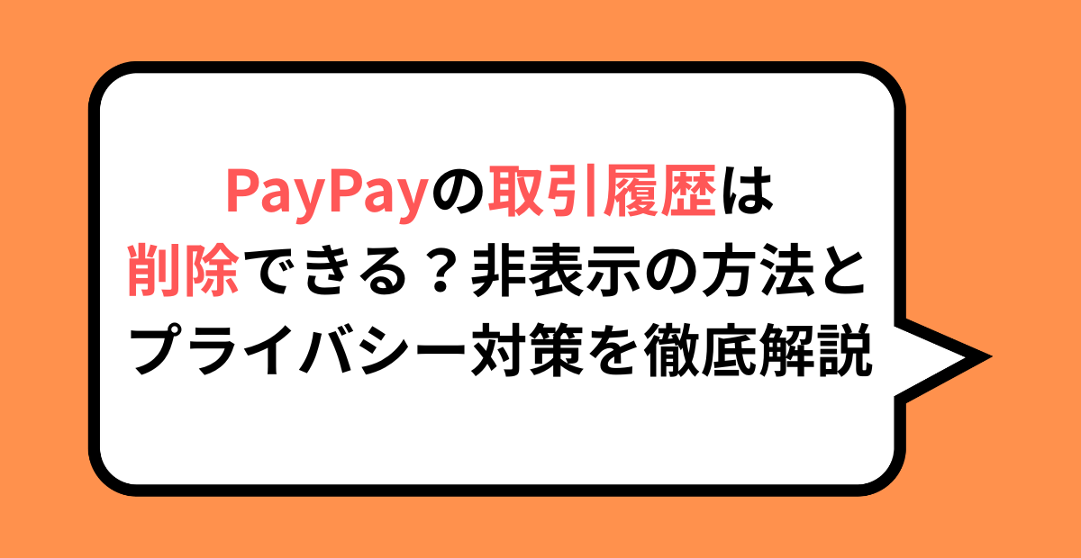PayPayの取引履歴は削除できる？非表示の方法とプライバシー対策を徹底解説
