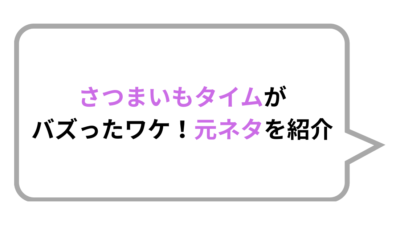 さつまいもタイムがバズったワケ！元ネタを紹介