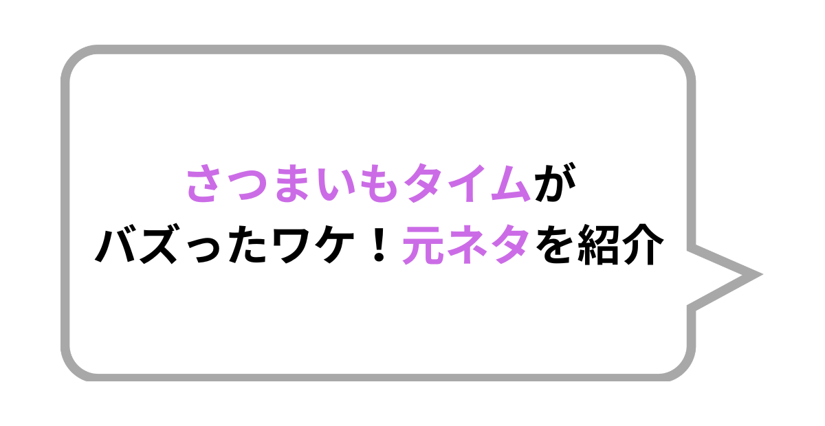 さつまいもタイムがバズったワケ！元ネタを紹介