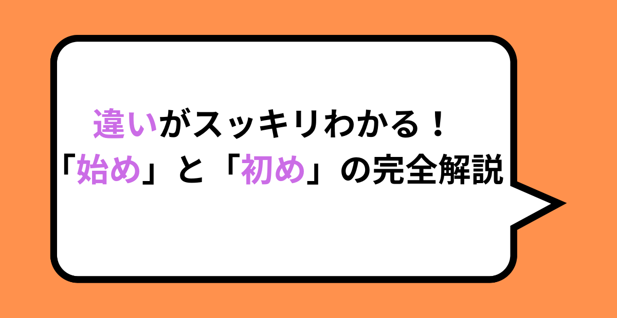 違いがスッキリわかる!「始め」と「初め」の完全解説