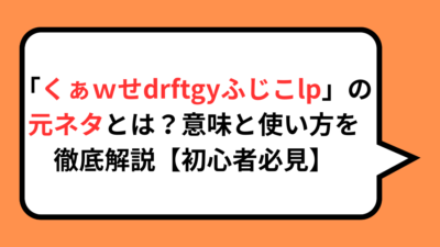 「くぁｗせdrftgyふじこlp」の元ネタとは？意味と使い方を徹底解説【初心者必見】
