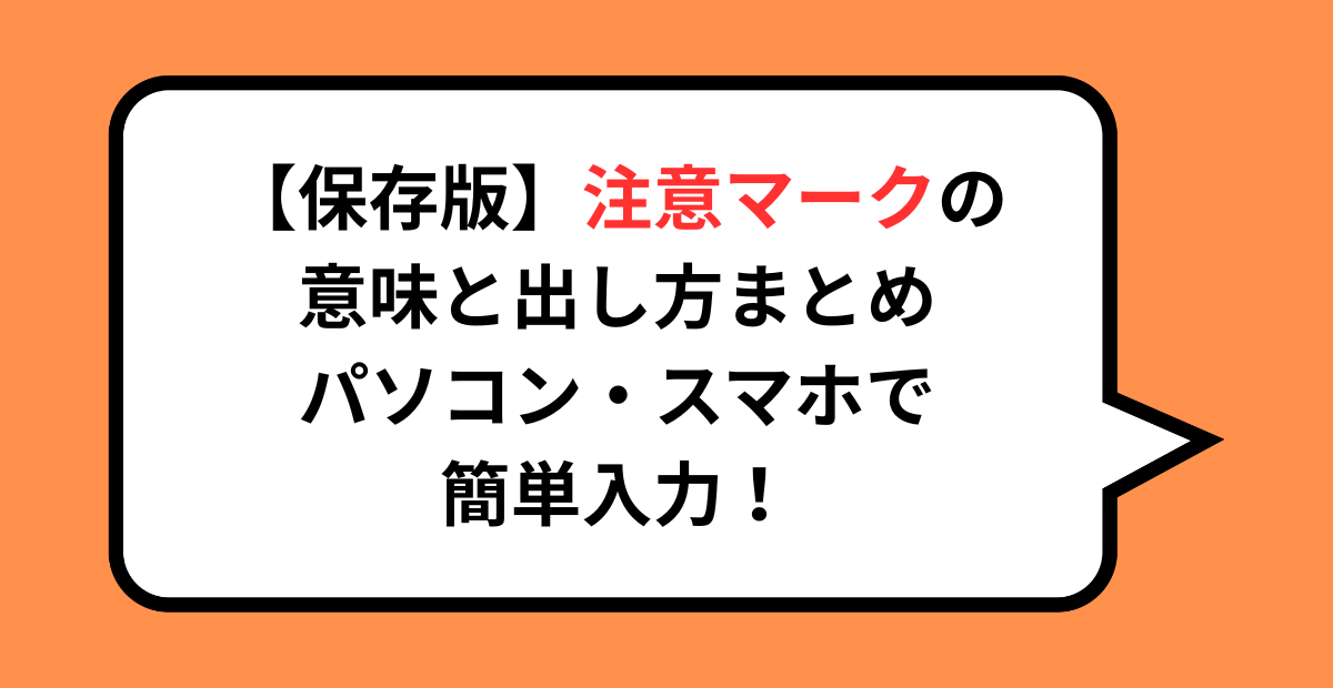 【保存版】注意マークの意味と出し方まとめ｜パソコン・スマホで簡単入力！