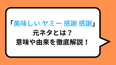 「美味しい ヤミー 感謝 感謝」元ネタとは？意味や由来を徹底解説！