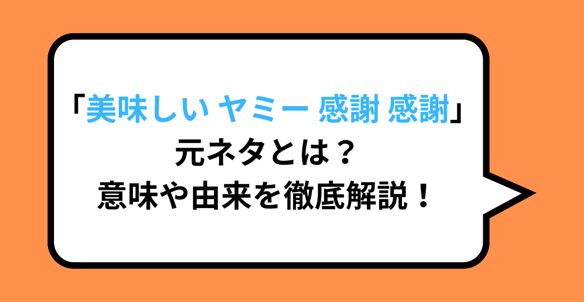 「美味しい ヤミー 感謝 感謝」元ネタとは？意味や由来を徹底解説！