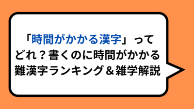 「時間がかかる漢字」ってどれ？書くのに時間がかかる難漢字ランキング＆雑学解説