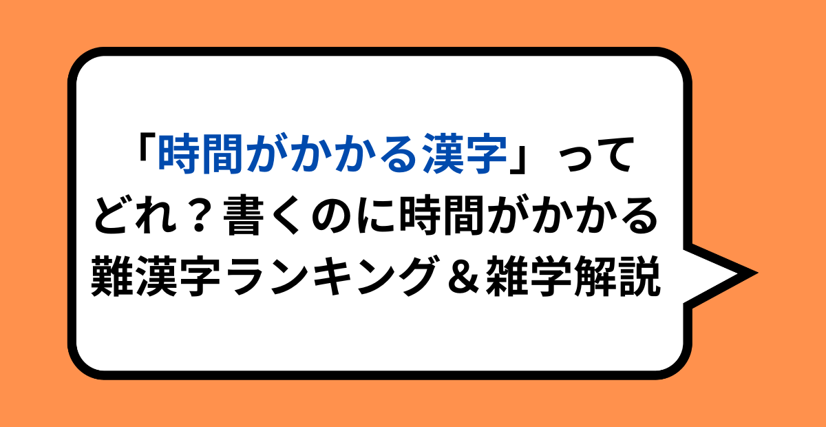 「時間がかかる漢字」ってどれ？書くのに時間がかかる難漢字ランキング＆雑学解説