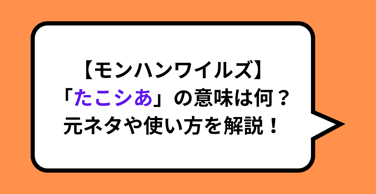 【モンハンワイルズ】「たこシあ」の意味は何？元ネタや使い方を解説！