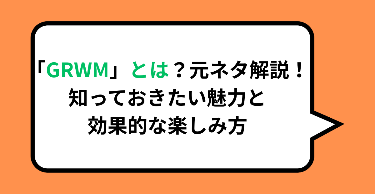 「GRWM」とは？元ネタ解説！知っておきたい魅力と効果的な楽しみ方