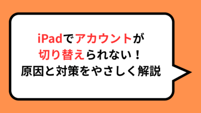 iPadでアカウントが切り替えられない！原因と対策をわかりやすく解説