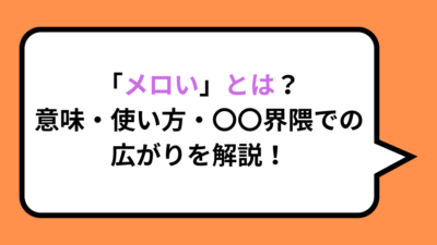 「メロい」とは？意味・使い方・〇〇界隈での広がりを解説！
