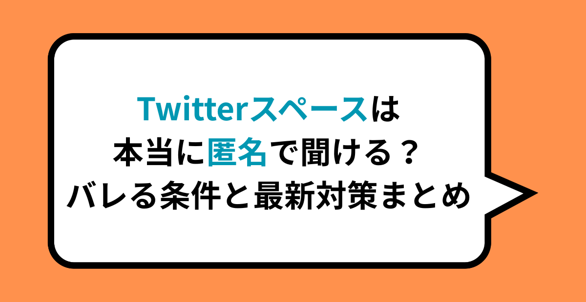 Twitterスペースは本当に匿名で聞ける？バレる条件と最新対策まとめ