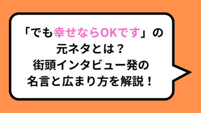 「でも幸せならOKです」の元ネタとは？街頭インタビュー発の名言と広まり方を解説！