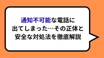 通知不可能な電話に出てしまった！その正体と安全な対処法を徹底解説