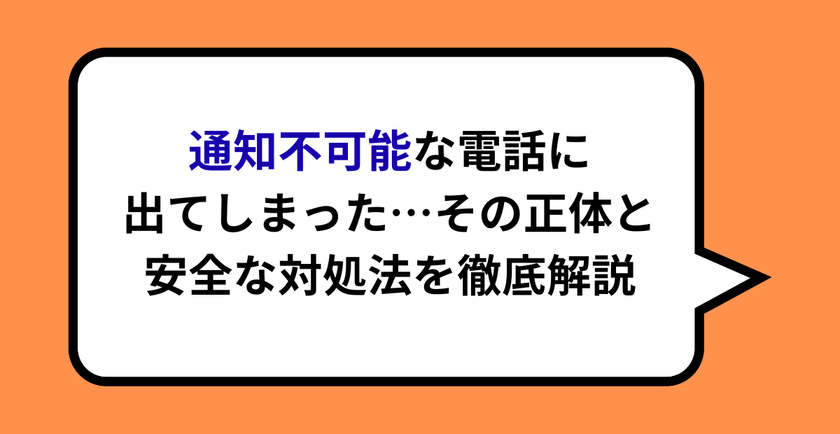 通知不可能な電話に出てしまった！その正体と安全な対処法を徹底解説