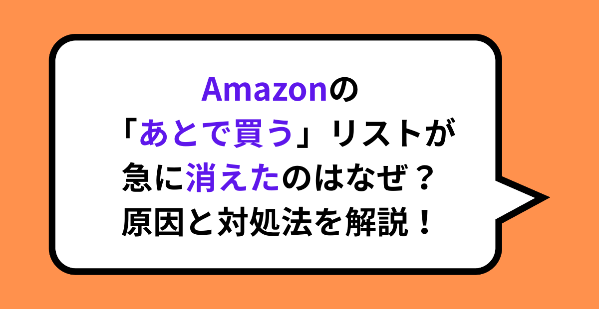 Amazonの「あとで買う」リストが急に消えたのはなぜ？原因と対処法を解説！