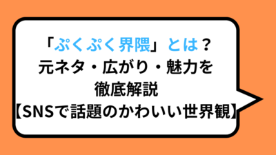 「ぷくぷく界隈」とは？元ネタ・広がり・魅力を徹底解説【SNSで話題のかわいい世界観】