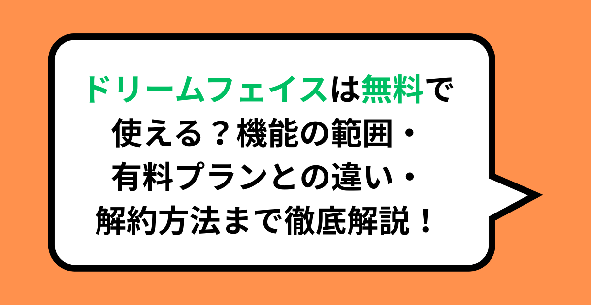ドリームフェイスは無料で使える？機能の範囲・有料プランとの違い・解約方法まで徹底解説！