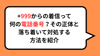 +999からの着信って何の番号？その正体と落ち着いて対処する方法を紹介