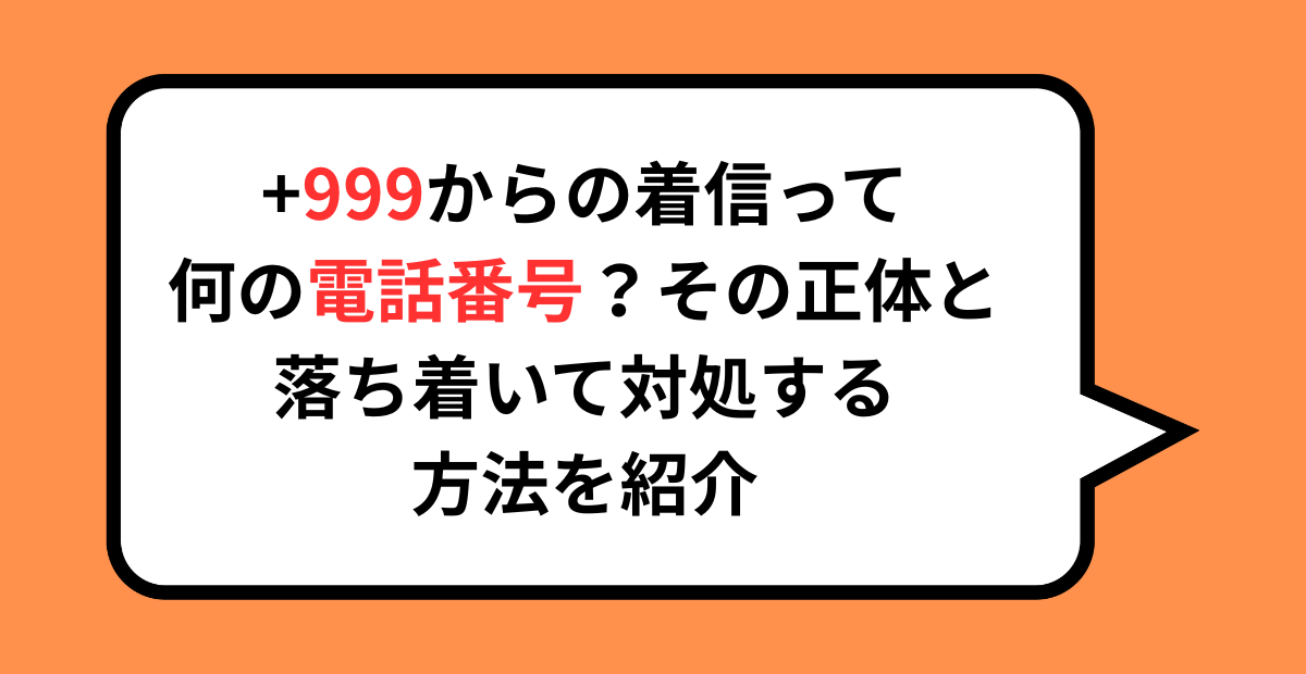 +999からの着信って何の番号？その正体と落ち着いて対処する方法を紹介