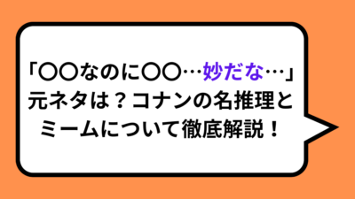 「〇〇なのに〇〇…妙だな…」元ネタは？コナンの名推理とミームについて徹底解説！