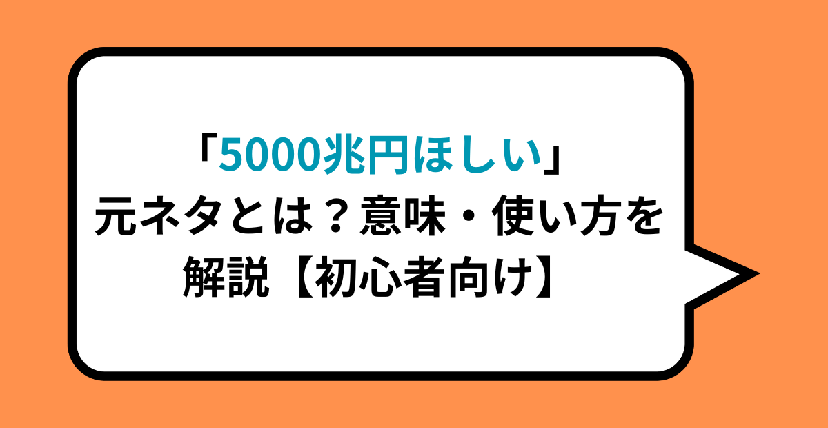 「5000兆円欲しい」元ネタとは？意味・使い方を解説【初心者向け】