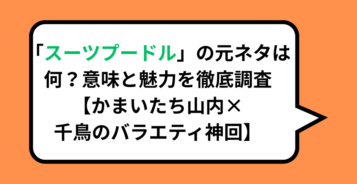 「スーツプードル」の元ネタは何？意味と魅力を徹底調査【かまいたち山内×千鳥のバラエティ神回】