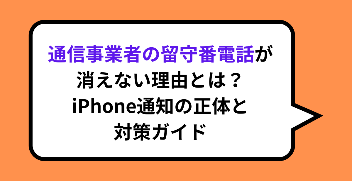 通信事業者の留守番電話が消えない理由とは？iPhone通知の正体と対策ガイド