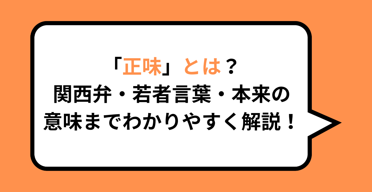 「正味」とは？関西弁・若者言葉・本来の意味までわかりやすく解説！