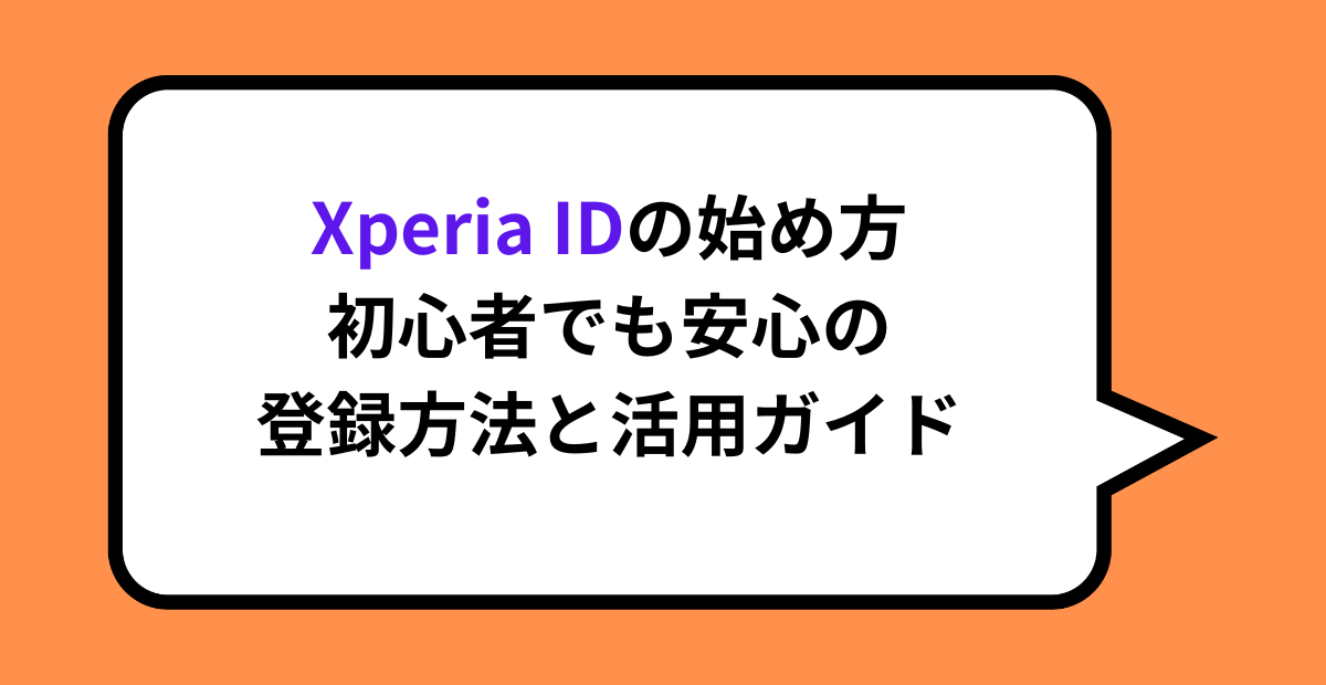 Xperia IDの始め方｜初心者でも安心の登録方法と活用ガイド