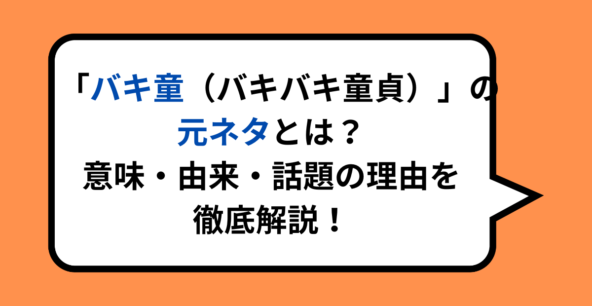 「バキ童（バキバキ童貞）」の元ネタとは？意味・由来・話題の理由を徹底解説！