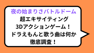 夜の始まりさバトルドーム 超エキサイティング3Dアクションゲーム！ドラえもんと歌う曲は何か徹底調査！