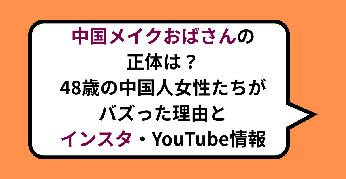 中国メイクおばさんの正体は？48歳の中国人女性たちがバズった理由とインスタ・YouTube情報まとめ