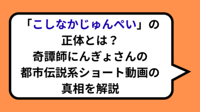 「こしなかじゅんぺい」の正体とは？奇譚師にんぎょさんの都市伝説系ショート動画の真相を解説