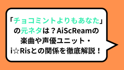 「チョコミントよりもあなた」の元ネタは？AiScReamの楽曲や声優ユニット・i☆Risとの関係を徹底解説！