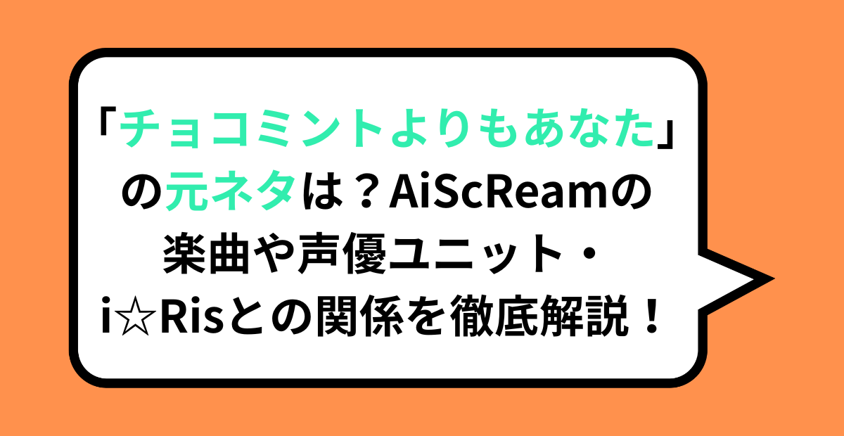 「チョコミントよりもあなた」の元ネタは?AiScReamの楽曲や声優ユニット・i☆Risとの関係を徹底解説!