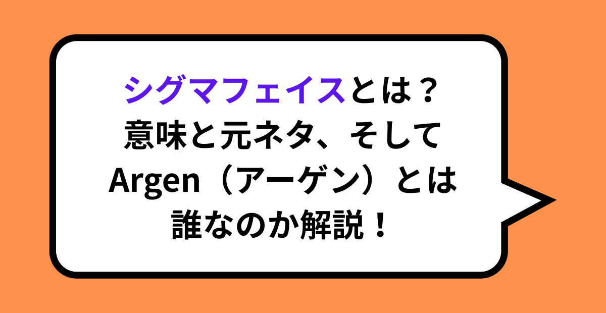 シグマフェイスとは？意味と元ネタ、そしてArgen（アーゲン）とは誰なのか解説！