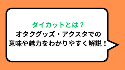 ダイカットとは？オタクグッズ・アクスタでの意味や魅力をわかりやすく解説！