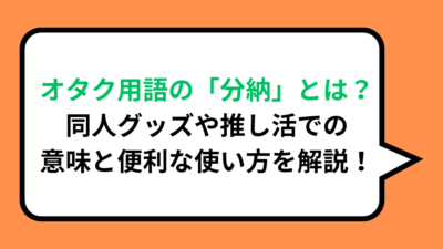 オタク用語の「分納」とは？同人グッズや推し活での意味と便利な使い方を解説！