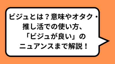 ビジュとは？意味やオタク・推し活での使い方、「ビジュが良い」のニュアンスまで解説！
