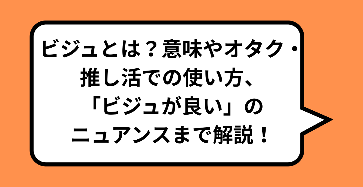 ビジュとは？意味やオタク・推し活での使い方、「ビジュが良い」のニュアンスまで解説！