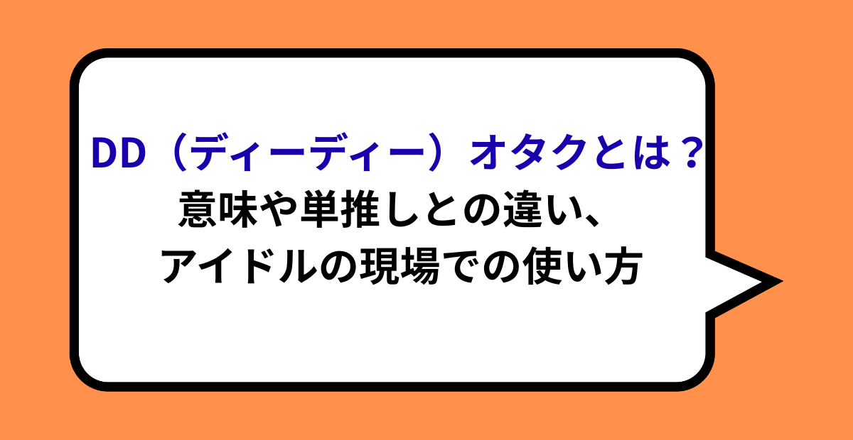 DD（ディーディー）オタクとは？意味や単推しとの違い、アイドルの現場での使い方