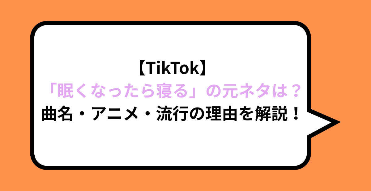 【TikTok】「眠くなったら寝る」の元ネタは？曲名・アニメ・流行の理由を解説！