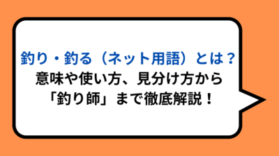 釣り・釣る（ネット用語）とは？意味や使い方、見分け方から「釣り師」まで徹底解説！