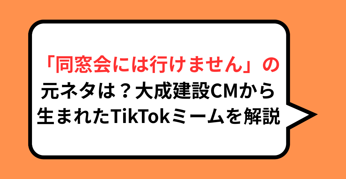 「同窓会には行けません」の元ネタは?大成建設CMから生まれたTikTokミームを解説