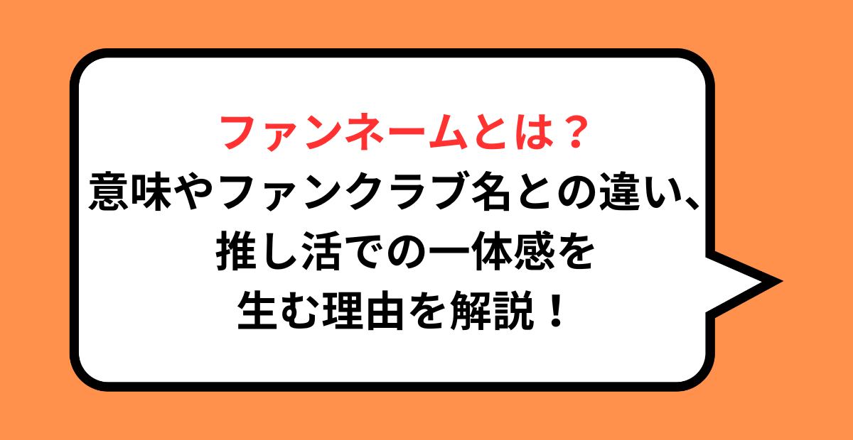 ファンネームとは?意味やファンクラブ名との違い、推し活での一体感を生む理由を解説!