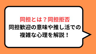 同担とは？同担拒否・同担歓迎の意味や推し活での複雑な心理を解説！