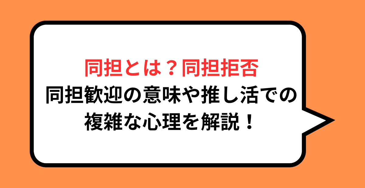 同担とは?同担拒否・同担歓迎の意味や推し活での複雑な心理を解説!