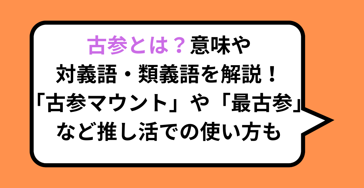 古参とは?意味や対義語・類義語を解説!「古参マウント」や「最古参」など推し活での使い方も