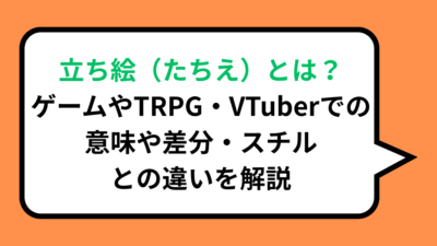 立ち絵（たちえ）とは？ゲームやTRPG・VTuberでの意味や差分・スチルとの違いを解説